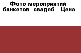  Фото мероприятий, банкетов, свадеб › Цена ­ 3 000 - Московская обл., Москва г. Услуги » Фото и видео услуги   . Московская обл.